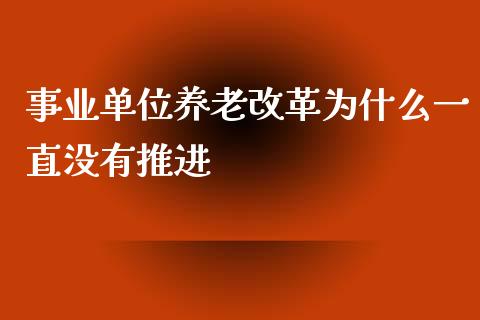 事业单位养老改革为什么一直没有推进_https://wap.gongyisiwang.com_美原油直播_第1张