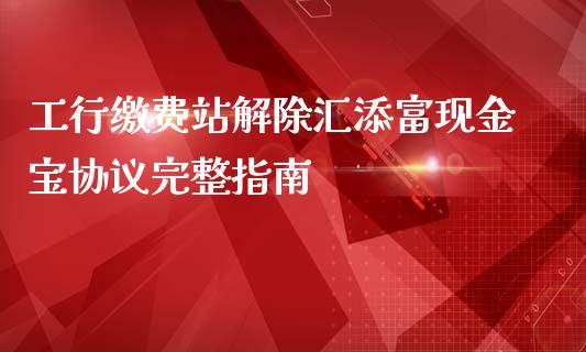 工行缴费站解除汇添富现金宝协议完整指南_https://wap.gongyisiwang.com_大盘分析_第1张