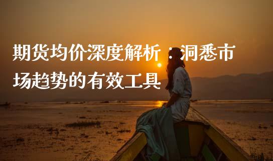 期货均价深度解析：洞悉市场趋势的有效工具_https://wap.gongyisiwang.com_金融科技_第1张