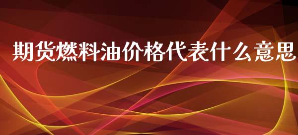 期货燃料油价格代表什么意思_https://wap.gongyisiwang.com_保险理财_第1张