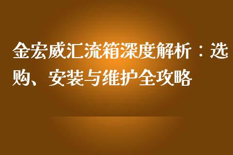 金宏威汇流箱深度解析：选购、安装与维护全攻略_https://wap.gongyisiwang.com_概念板块_第1张