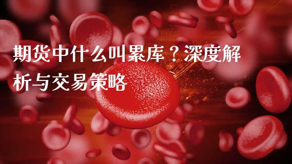 期货中什么叫累库？深度解析与交易策略_https://wap.gongyisiwang.com_理财规划_第1张