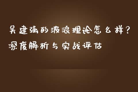 吴建强的波浪理论怎么样？深度解析与实战评估_https://wap.gongyisiwang.com_股市新闻_第1张