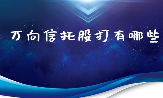 万向信托股打有哪些_https://wap.gongyisiwang.com_股市新闻_第1张