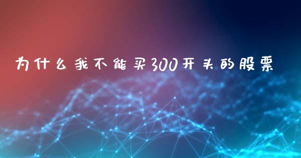 为什么我不能买300开头的股票_https://wap.gongyisiwang.com_理财规划_第1张