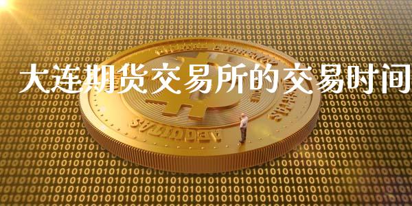 大连期货交易所的交易时间_https://wap.gongyisiwang.com_股市新闻_第1张