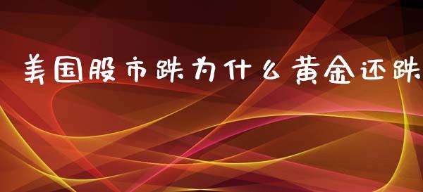 美国股市跌为什么黄金还跌_https://wap.gongyisiwang.com_个股行情_第1张