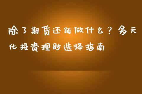 除了期货还能做什么？多元化投资理财选择指南_https://wap.gongyisiwang.com_个股行情_第1张