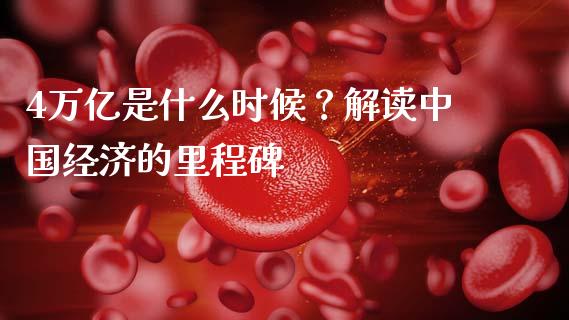 4万亿是什么时候？解读中国经济的里程碑_https://wap.gongyisiwang.com_股市新闻_第1张