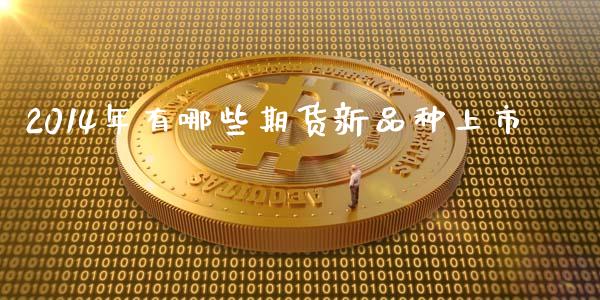 2014年有哪些期货新品种上市_https://wap.gongyisiwang.com_大盘分析_第1张