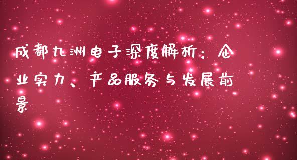 成都九洲电子深度解析：企业实力、产品服务与发展前景_https://wap.gongyisiwang.com_大盘分析_第1张