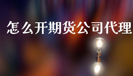 怎么开期货公司代理_https://wap.gongyisiwang.com_股市新闻_第1张