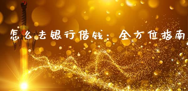 怎么去银行借钱:全方位指南_理财规划_第1张_大盘分析_个股行情_概念板块_股市新闻 怎么去银行借钱:全方位指南_https://wap.gongyisiwang.com_理财规划_第1张