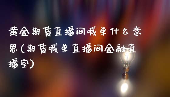 黄金期货直播间喊单什么意思(期货喊单直播间金融直播室)_https://wap.gongyisiwang.com_理财规划_第1张