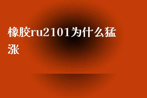 橡胶ru2101为什么猛涨_https://wap.gongyisiwang.com_理财规划_第1张