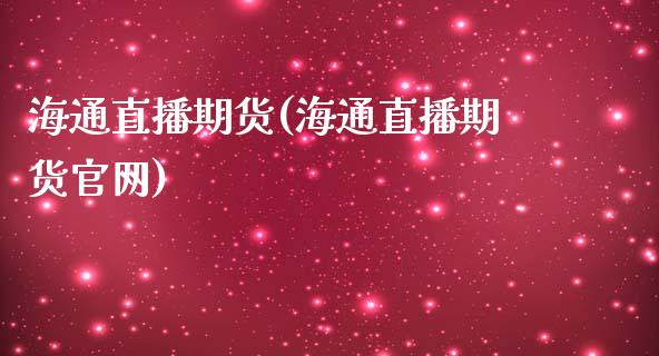 海通直播期货(海通直播期货官网)_https://wap.gongyisiwang.com_个股行情_第1张