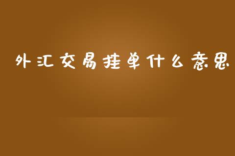 外汇交易挂单什么意思_https://wap.gongyisiwang.com_概念板块_第1张