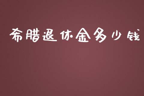 希腊退休金多少钱_https://wap.gongyisiwang.com_金融科技_第1张