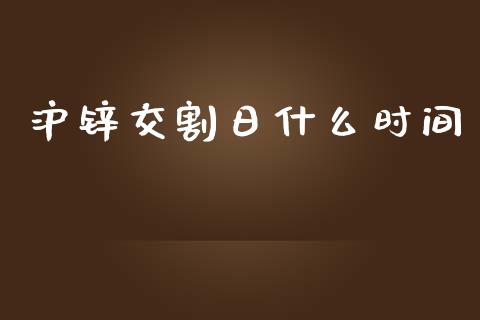 沪锌交割日什么时间_https://wap.gongyisiwang.com_概念板块_第1张