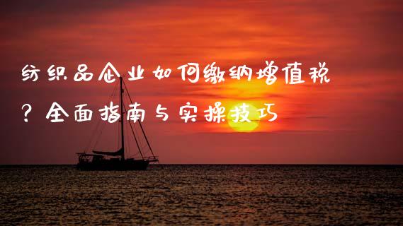 纺织品企业如何缴纳增值税？全面指南与实操技巧_https://wap.gongyisiwang.com_概念板块_第1张