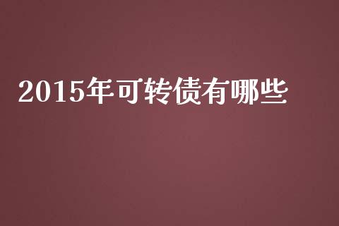 2015年可转债有哪些_https://wap.gongyisiwang.com_理财规划_第1张