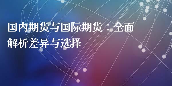 国内期货与国际期货：全面解析差异与选择_https://wap.gongyisiwang.com_大盘分析_第1张