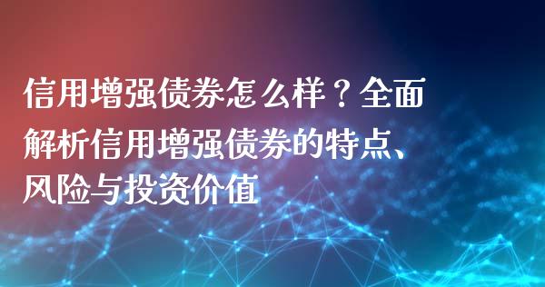 信用增强债券怎么样？全面解析信用增强债券的特点、风险与投资价值_https://wap.gongyisiwang.com_理财规划_第1张