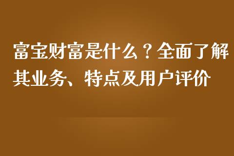 富宝财富是什么？全面了解其业务、特点及用户评价_https://wap.gongyisiwang.com_个股行情_第1张