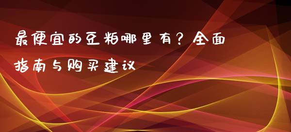 最便宜的豆粕哪里有？全面指南与购买建议_https://wap.gongyisiwang.com_美原油直播_第1张