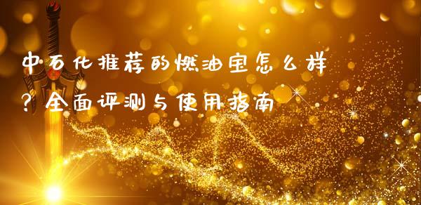 中石化推荐的燃油宝怎么样？全面评测与使用指南_https://wap.gongyisiwang.com_保险理财_第1张