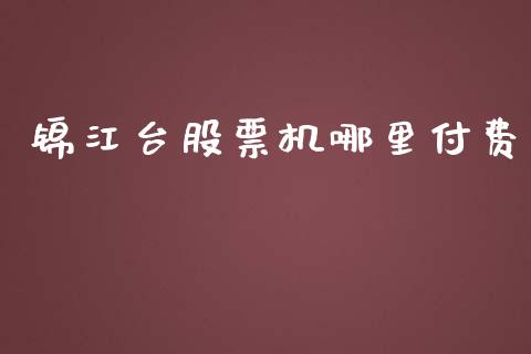 锦江台股票机哪里付费_https://wap.gongyisiwang.com_金融科技_第1张