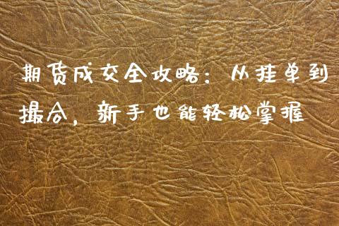 期货成交全攻略:从挂单到撮合,新手也能轻松掌握_大盘分析_第1张_大盘分析_个股行情_概念板块_股市新闻 期货成交全攻略:从挂单到撮合,新手也能轻松掌握_https://wap.gongyisiwang.com_大盘分析_第1张