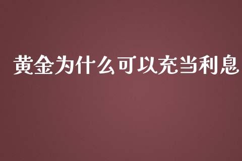 黄金为什么可以充当利息_https://wap.gongyisiwang.com_美原油直播_第1张