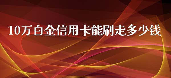 10万白金信用卡能刷走多少钱_https://wap.gongyisiwang.com_大盘分析_第1张