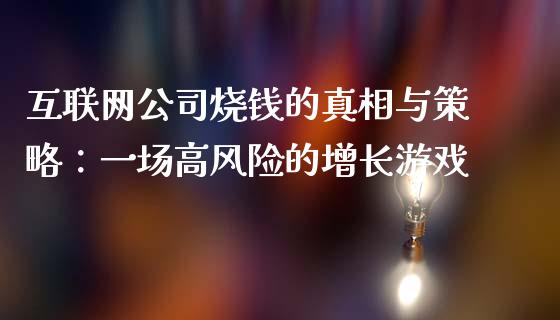 互联网公司烧钱的真相与策略：一场高风险的增长游戏_https://wap.gongyisiwang.com_概念板块_第1张