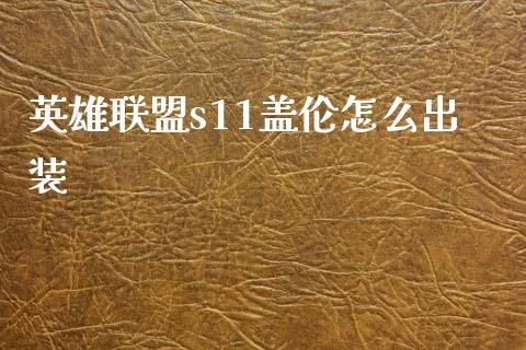 英雄联盟s11盖伦怎么出装_https://wap.gongyisiwang.com_大盘分析_第1张