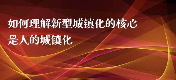 如何理解新型城镇化的核心是人的城镇化_https://wap.gongyisiwang.com_概念板块_第1张