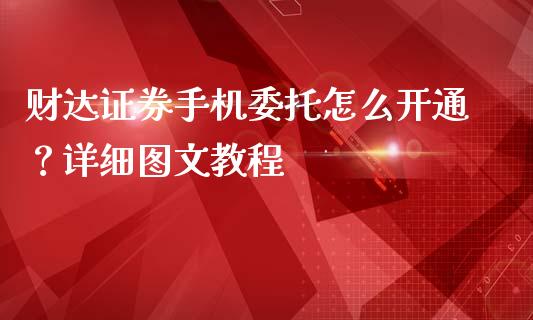 财达证券手机委托怎么开通？详细图文教程_https://wap.gongyisiwang.com_理财规划_第1张