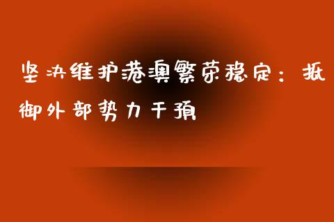 坚决维护港澳繁荣稳定：抵御外部势力干预_https://wap.gongyisiwang.com_大盘分析_第1张