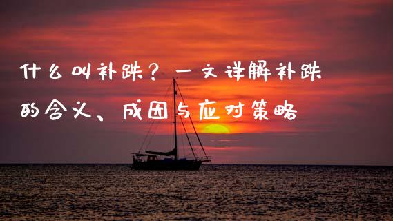 什么叫补跌？一文详解补跌的含义、成因与应对策略_https://wap.gongyisiwang.com_大盘分析_第1张
