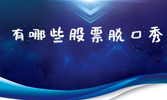 有哪些股票脱口秀_https://wap.gongyisiwang.com_金融科技_第1张