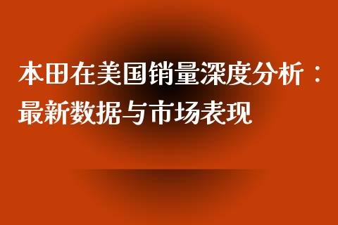 本田在美国销量深度分析：最新数据与市场表现_https://wap.gongyisiwang.com_大盘分析_第1张