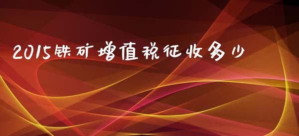 2015铁矿增值税征收多少_https://wap.gongyisiwang.com_概念板块_第1张