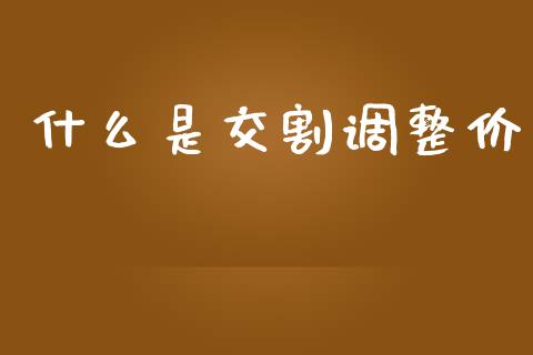 什么是交割调整价_https://wap.gongyisiwang.com_概念板块_第1张