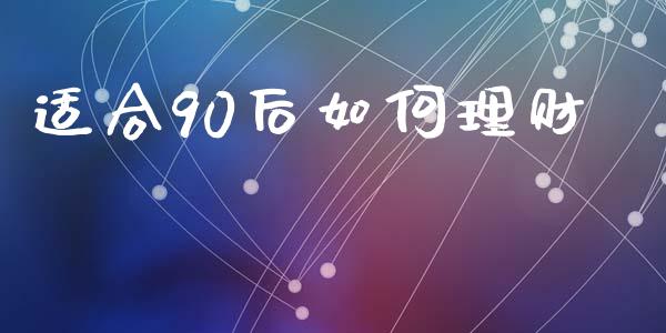 适合90后如何理财_https://wap.gongyisiwang.com_金融科技_第1张