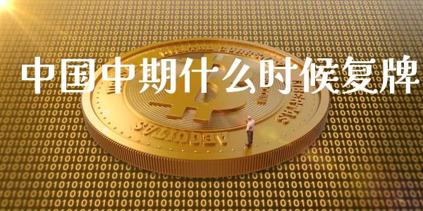 中国中期什么时候复牌_https://wap.gongyisiwang.com_大盘分析_第1张