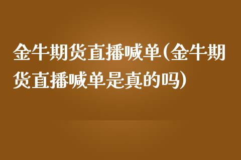 金牛期货直播喊单(金牛期货直播喊单是真的吗)_https://wap.gongyisiwang.com_大盘分析_第1张