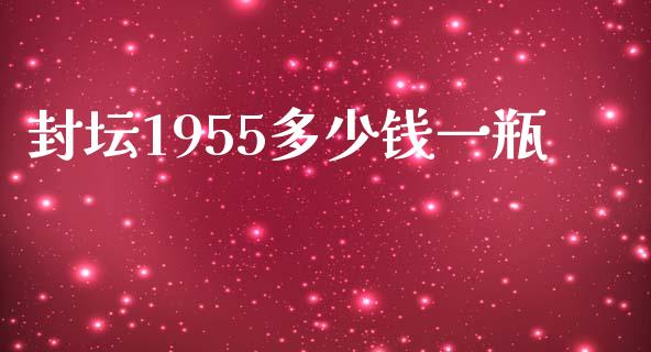 封坛1955多少钱一瓶_https://wap.gongyisiwang.com_概念板块_第1张