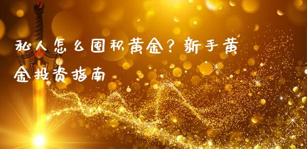 私人怎么囤积黄金？新手黄金投资指南_https://wap.gongyisiwang.com_金融科技_第1张