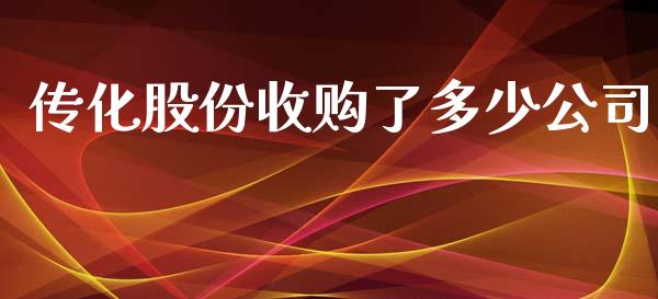 传化股份收购了多少公司_https://wap.gongyisiwang.com_股市新闻_第1张